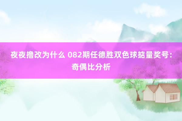 夜夜撸改为什么 082期任德胜双色球掂量奖号：奇偶比分析