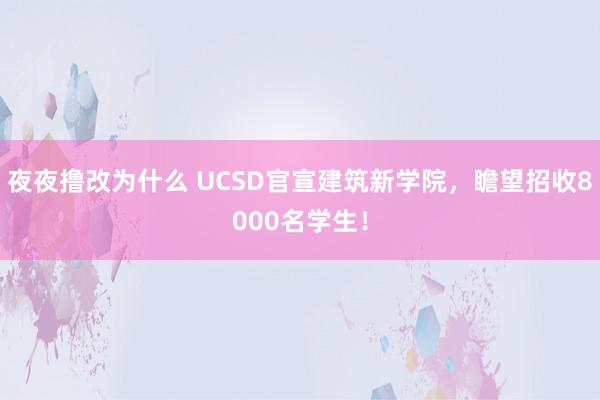 夜夜撸改为什么 UCSD官宣建筑新学院，瞻望招收8000名学生！