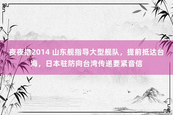 夜夜撸2014 山东舰指导大型舰队，提前抵达台海，日本驻防向台湾传递要紧音信