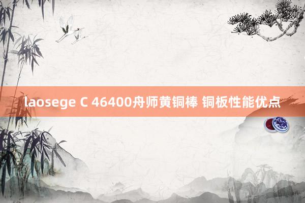 laosege C 46400舟师黄铜棒 铜板性能优点