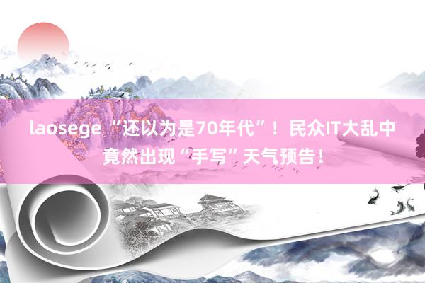 laosege “还以为是70年代”！民众IT大乱中竟然出现“手写”天气预告！