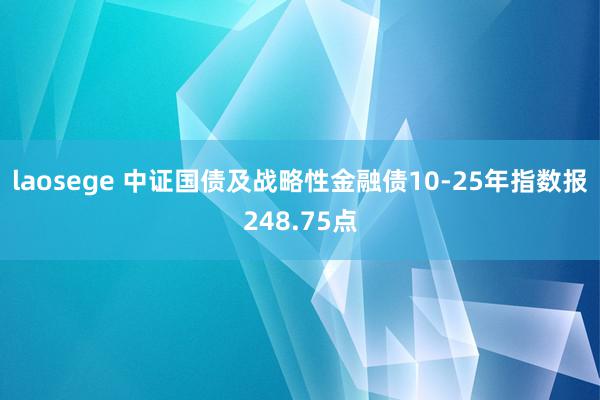 laosege 中证国债及战略性金融债10-25年指数报248.75点