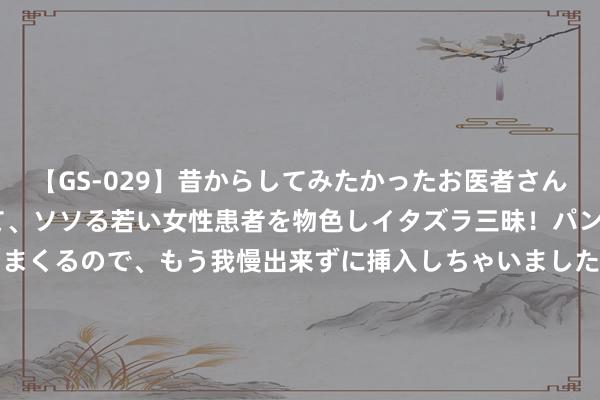 【GS-029】昔からしてみたかったお医者さんゴッコ ニセ医者になって、ソソる若い女性患者を物色しイタズラ三昧！パンツにシミまで作って感じまくるので、もう我慢出来ずに挿入しちゃいました。ああ、昔から憧れていたお医者さんゴッコをついに達成！ 别称“90后”党员的“攻坚三部曲” ——记航空工业制造院优秀共产党员吕彦龙