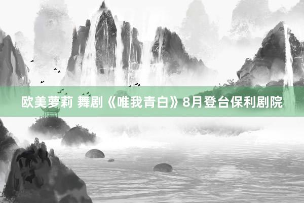 欧美萝莉 舞剧《唯我青白》8月登台保利剧院