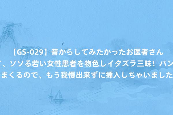 【GS-029】昔からしてみたかったお医者さんゴッコ ニセ医者になって、ソソる若い女性患者を物色しイタズラ三昧！パンツにシミまで作って感じまくるので、もう我慢出来ずに挿入しちゃいました。ああ、昔から憧れていたお医者さんゴッコをついに達成！ 海贼王1113集: 黑团鼓吹城组智商全曝光, 恶狼的花名起头终于揭晓