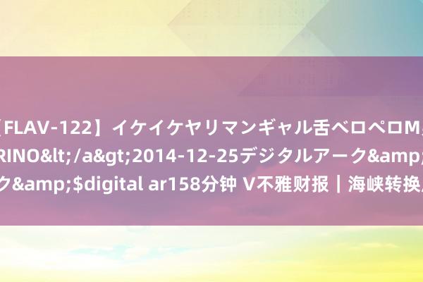 【FLAV-122】イケイケヤリマンギャル舌ベロペロM男ザーメン狩り RINO</a>2014-12-25デジタルアーク&$digital ar158分钟 V不雅财报｜海峡转换虚增营收被罚60万