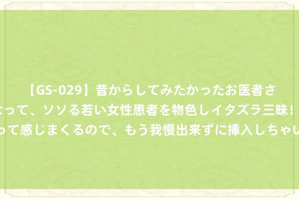 【GS-029】昔からしてみたかったお医者さんゴッコ ニセ医者になって、ソソる若い女性患者を物色しイタズラ三昧！パンツにシミまで作って感じまくるので、もう我慢出来ずに挿入しちゃいました。ああ、昔から憧れていたお医者さんゴッコをついに達成！ 平儿为何会怜惜宝玉之心？