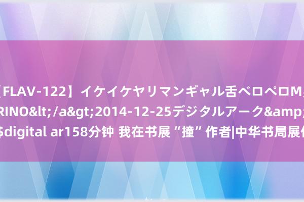 【FLAV-122】イケイケヤリマンギャル舌ベロペロM男ザーメン狩り RINO</a>2014-12-25デジタルアーク&$digital ar158分钟 我在书展“撞”作者|中华书局展位上, 这些学者谈如何读经典