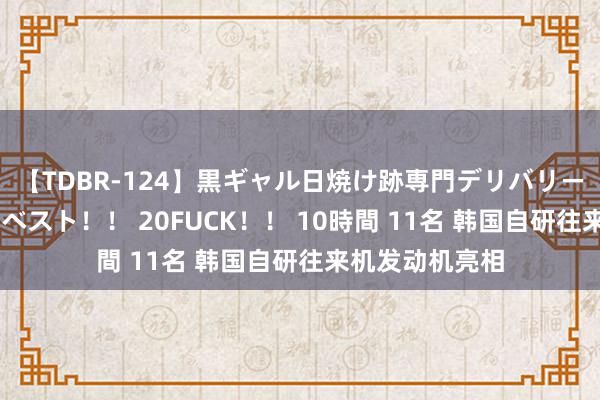 【TDBR-124】黒ギャル日焼け跡専門デリバリーヘルス チョーベスト！！ 20FUCK！！ 10時間 11名 韩国自研往来机发动机亮相