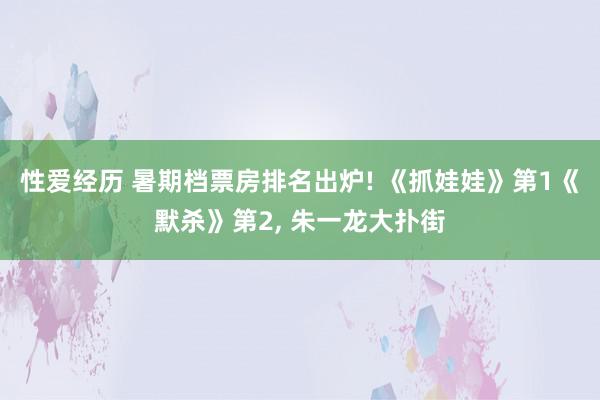 性爱经历 暑期档票房排名出炉! 《抓娃娃》第1《默杀》第2, 朱一龙大扑街