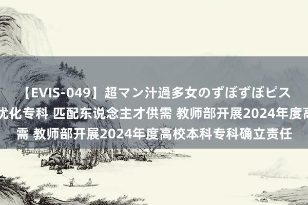 【EVIS-049】超マン汁過多女のずぼずぼピストンオナニー 3 移动优化专科 匹配东说念主才供需 教师部开展2024年度高校本科专科确立责任