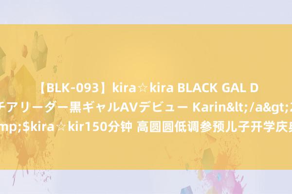 【BLK-093】kira☆kira BLACK GAL DEBUT 元・有名球団チアリーダー黒ギャルAVデビュー Karin</a>2013-04-19kira☆kira&$kira☆kir150分钟 高圆圆低调参预儿子开学庆典，背大帆布包检朴，本东谈主浮松感尽显