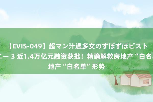 【EVIS-049】超マン汁過多女のずぼずぼピストンオナニー 3 近1.4万亿元融资获批！精确解救房地产“白名单”形势