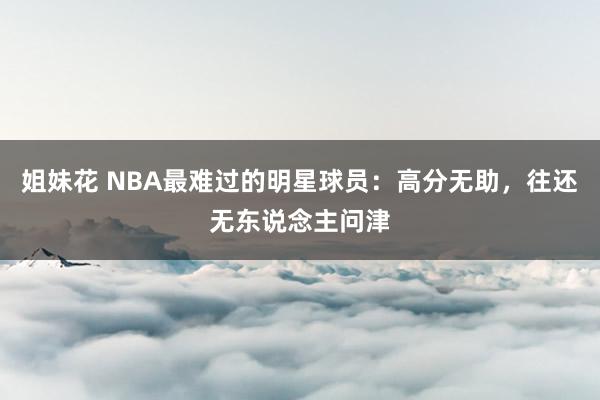 姐妹花 NBA最难过的明星球员：高分无助，往还无东说念主问津