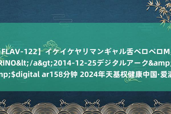 【FLAV-122】イケイケヤリマンギャル舌ベロペロM男ザーメン狩り RINO</a>2014-12-25デジタルアーク&$digital ar158分钟 2024年天基权健康中国·爱满神州公益行在河南运转