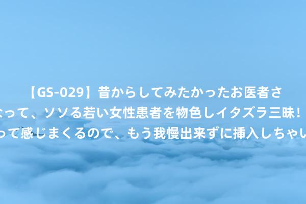 【GS-029】昔からしてみたかったお医者さんゴッコ ニセ医者になって、ソソる若い女性患者を物色しイタズラ三昧！パンツにシミまで作って感じまくるので、もう我慢出来ずに挿入しちゃいました。ああ、昔から憧れていたお医者さんゴッコをついに達成！ 秦灭六国虽势在必行，六国君主结局各别，有的帝王永驻人间