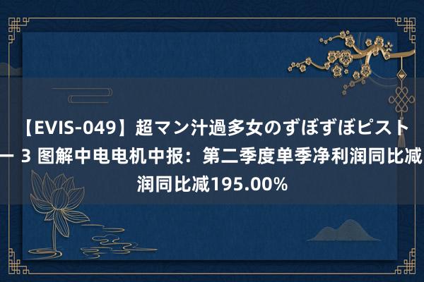 【EVIS-049】超マン汁過多女のずぼずぼピストンオナニー 3 图解中电电机中报：第二季度单季净利润同比减195.00%