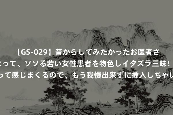 【GS-029】昔からしてみたかったお医者さんゴッコ ニセ医者になって、ソソる若い女性患者を物色しイタズラ三昧！パンツにシミまで作って感じまくるので、もう我慢出来ずに挿入しちゃいました。ああ、昔から憧れていたお医者さんゴッコをついに達成！ 怀柔区“瞭望是花圃, 近看是家园”的城市框架基本造成